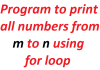 Program to print all numbers from m to n using for loop