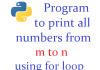 Python program to print all numbers from m to n using for loop