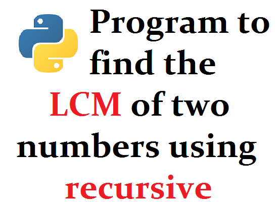 Python program to find the LCM of two numbers using recursive